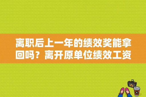 离职后上一年的绩效奖能拿回吗？离开原单位绩效工资怎么发