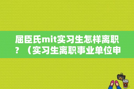 屈臣氏mit实习生怎样离职？（实习生离职事业单位申请书）-图1