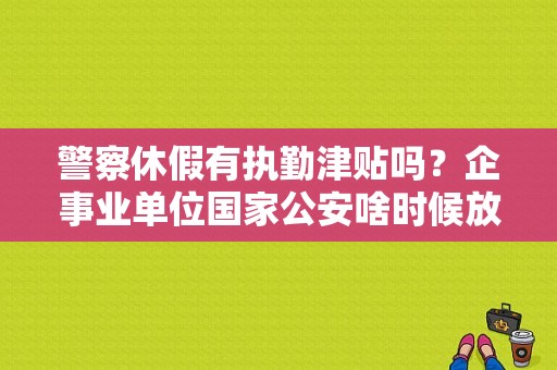 警察休假有执勤津贴吗？企事业单位国家公安啥时候放年假