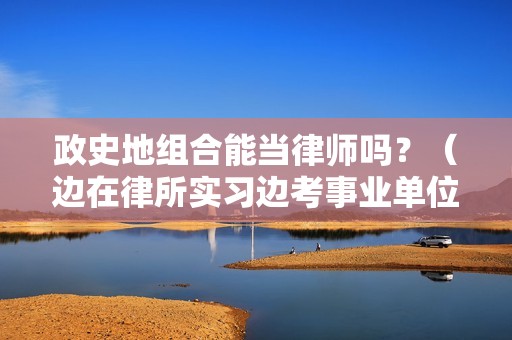 政史地组合能当律师吗？（边在律所实习边考事业单位）