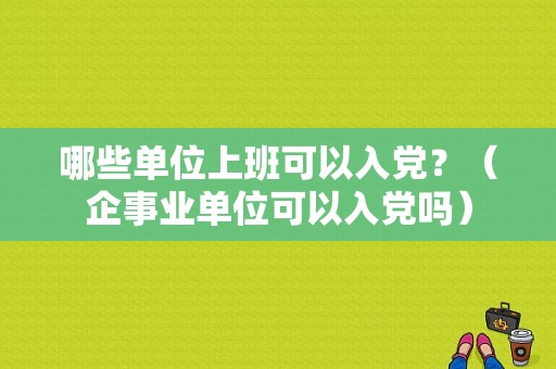 哪些单位上班可以入党？（企事业单位可以入党吗）-图1