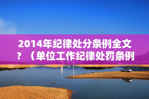 2014年纪律处分条例全文？（单位工作纪律处罚条例）-图1