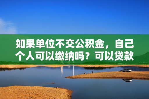 如果单位不交公积金，自己个人可以缴纳吗？可以贷款买房吗？（单位公积金自己能交吗）