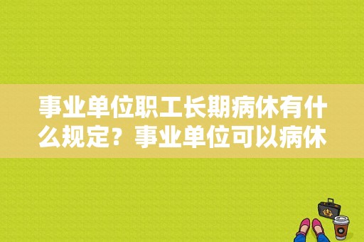 事业单位职工长期病休有什么规定？事业单位可以病休吗