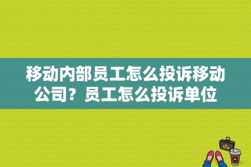 移动内部员工怎么投诉移动公司？员工怎么投诉单位