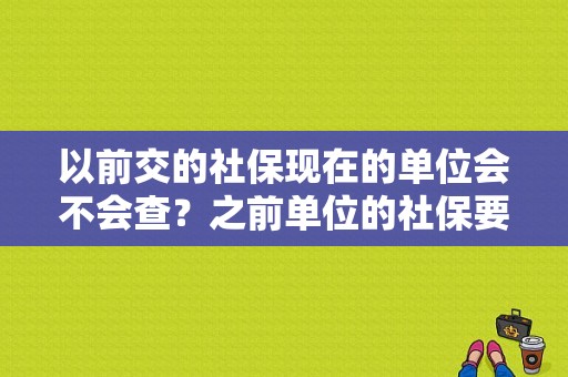 以前交的社保现在的单位会不会查？之前单位的社保要怎么查询-图1