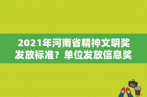 2021年河南省精神文明奖发放标准？单位发放信息奖励