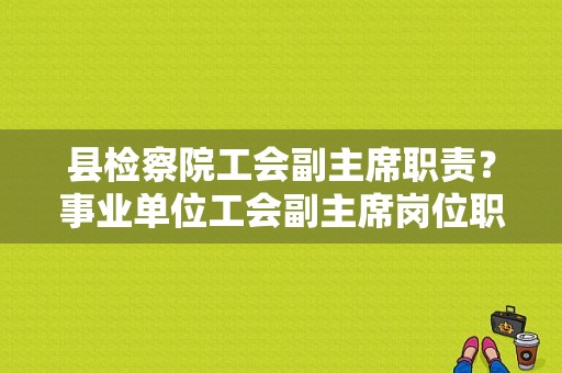 县检察院工会副主席职责？事业单位工会副主席岗位职责