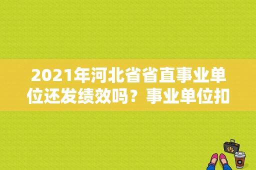 2021年河北省省直事业单位还发绩效吗？事业单位扣奖金合法么