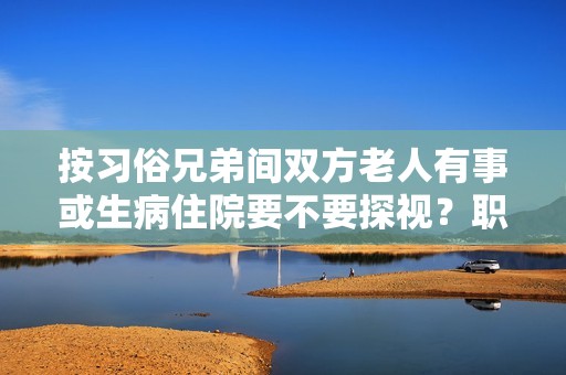 按习俗兄弟间双方老人有事或生病住院要不要探视？职工父母住院单位要看不-图1