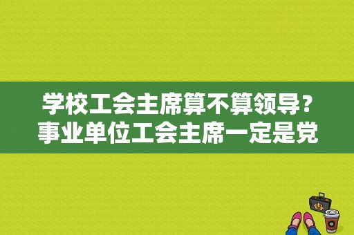 学校工会主席算不算领导？事业单位工会主席一定是党员吗