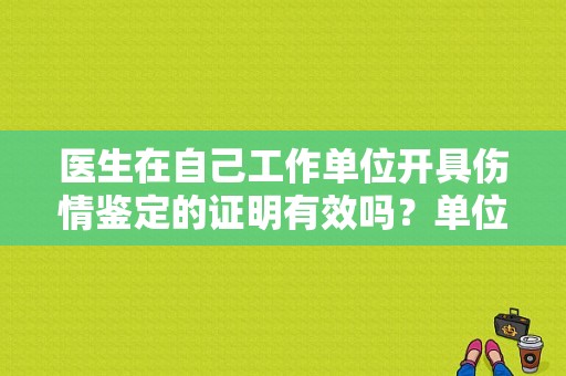 医生在自己工作单位开具伤情鉴定的证明有效吗？单位伤情鉴定证明怎么写-图1