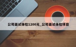 面试后公司要求体检是怎么回事？（面试单位要你体检报告）