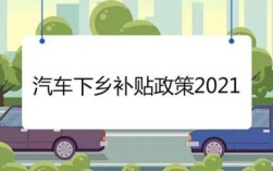 吉林省2021汽车下乡补贴政策？吉林省事业单位下乡补助规定