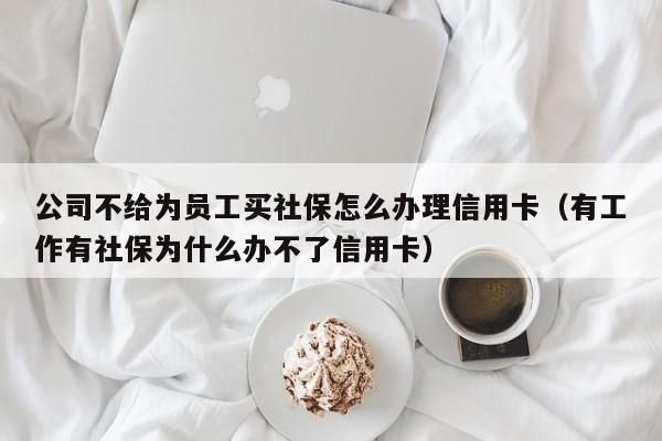 为什么我有社保，有工作，办信用卡都不通过？有单位自己上社保怎么办理信用卡-图3