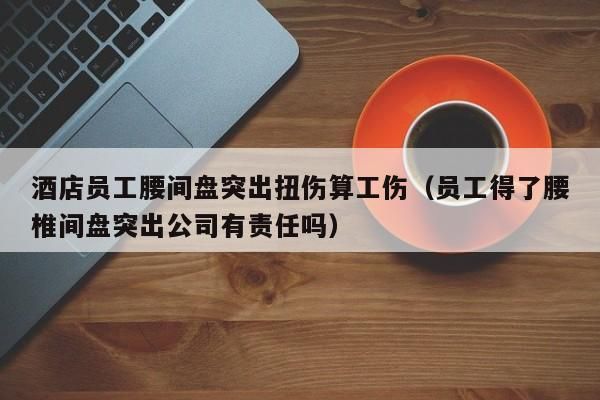 在公司上班扭到腰公司要负责吗？上班期间扭伤单位管吗-图3