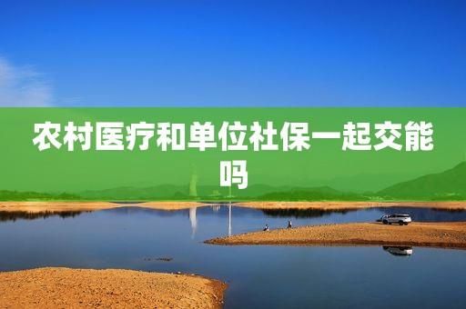 办理了农村医疗保险还可以办理公司的社保吗？以前在农村办了社保在单位社保-图3