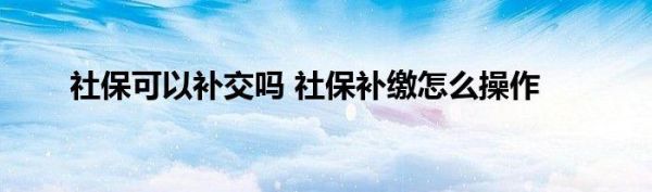 单位可以为员工补交一年前的社保吗？单位交社保可以补交前几年的吗-图3