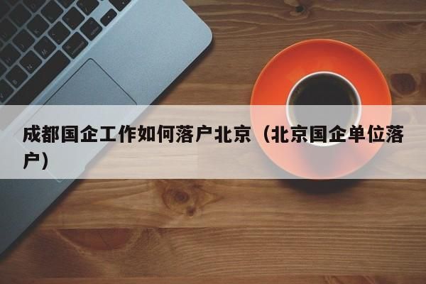 北京国企落户需要什么条件？国企单位需要什么手续-图1