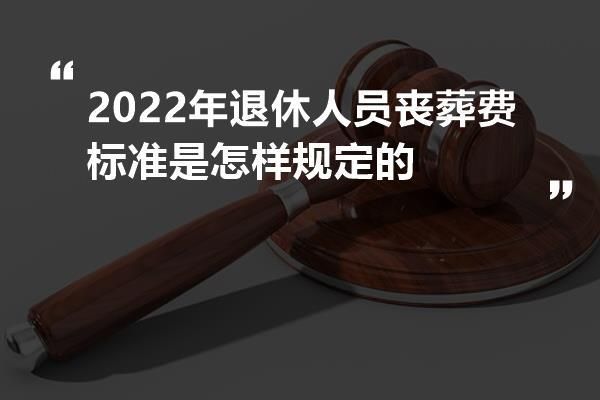 2022企业退休丧葬费最新规定？单位退休人员死亡需要做什么事-图2