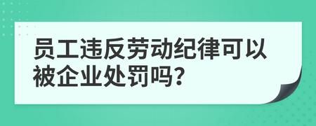 什么叫违反劳动纪律？单位职工违犯劳动纪律怎么处理-图3