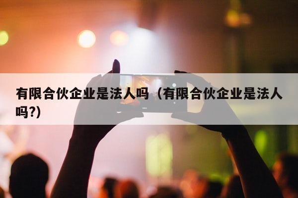 合伙企业到底可不可以是法人？普通合伙单位是个人还是法人-图2