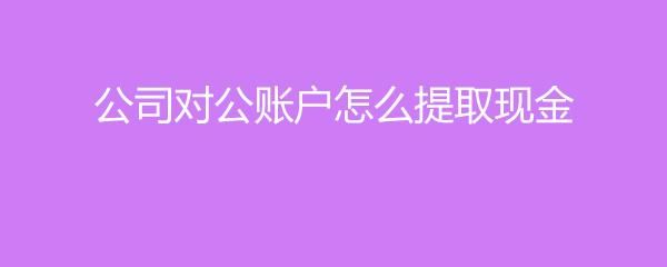 对公帐怎么取现金？（单位支取现金应使用）-图2