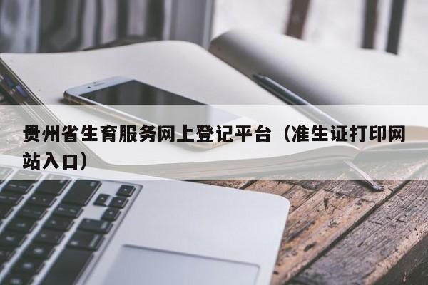 贵州省准生证网上申请系统官网？（贵阳办准生证单位名称）-图3