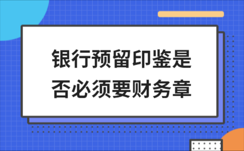 银行开户时,预留印鉴是需要公司章还是一定要财务章？求解答？（单位预留印鉴应为单位的）-图2