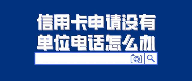 办信用卡会给单位打电话吗？（申请信用卡无单位电话）-图1