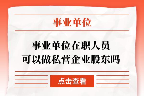 事业单位在编人员可以成为公司的大股东吗？（事业单位 任职 股东）-图1