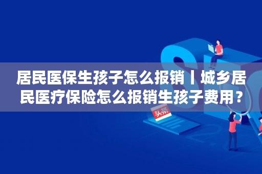 公司可以给员工的小孩报销医疗保险吗？（单位报销孩子医药费）-图1