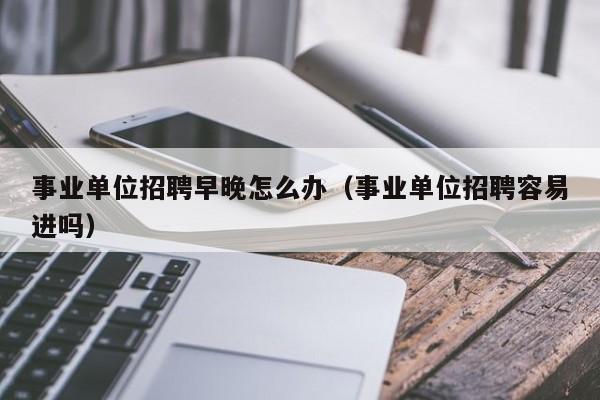 人事局：事业单位招聘考试迟到多久取消？（事业单位考试迟到多久）-图1