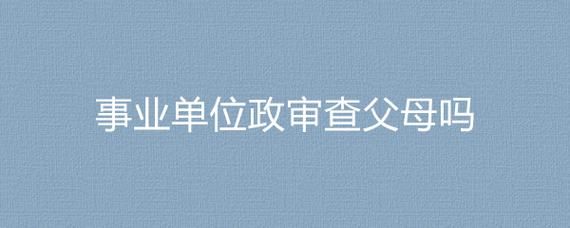 国企查不查父母案底？（什么单位政审查父母）-图1